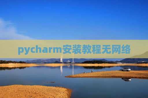 pycharm安装教程无网络 pycharm安装教程无网络